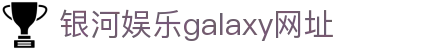 中国·银河集团(galaxy)有限公司-官方网站